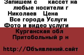 Запишем с VHS кассет на любые носители г Николаев › Цена ­ 50 - Все города Услуги » Фото и видео услуги   . Курганская обл.,Притобольный р-н